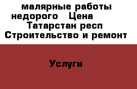 малярные работы недорого › Цена ­ 100 - Татарстан респ. Строительство и ремонт » Услуги   . Татарстан респ.